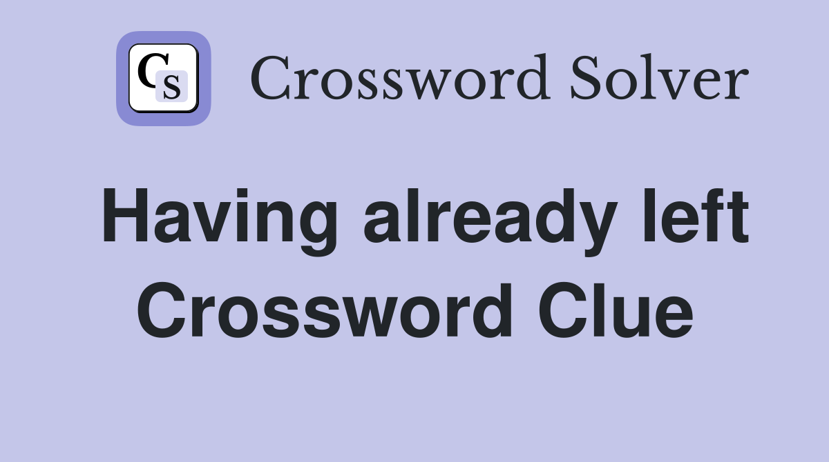 Having already left Crossword Clue