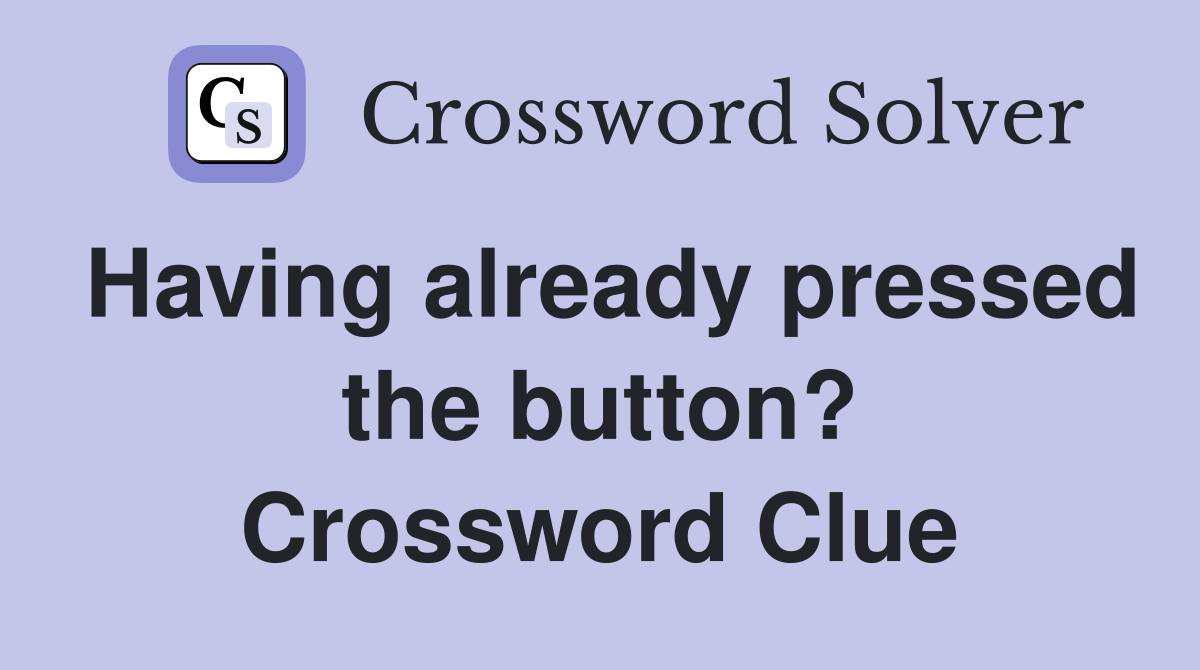 Having already pressed the button? Crossword Clue