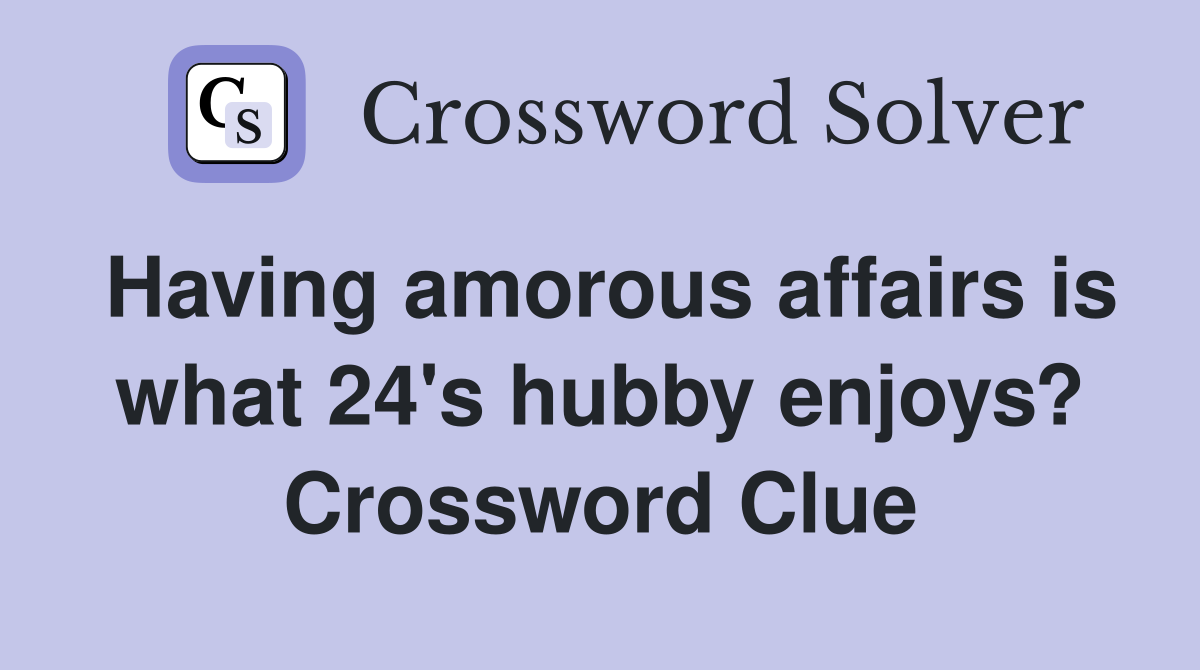 Having amorous affairs is what 24's hubby enjoys? Crossword Clue