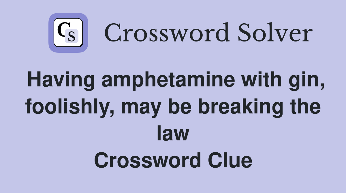 Having amphetamine with gin, foolishly, may be breaking the law Crossword Clue