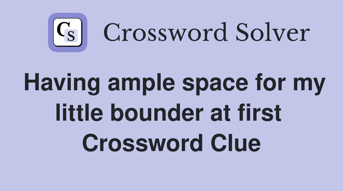 Having ample space for my little bounder at first  Crossword Clue