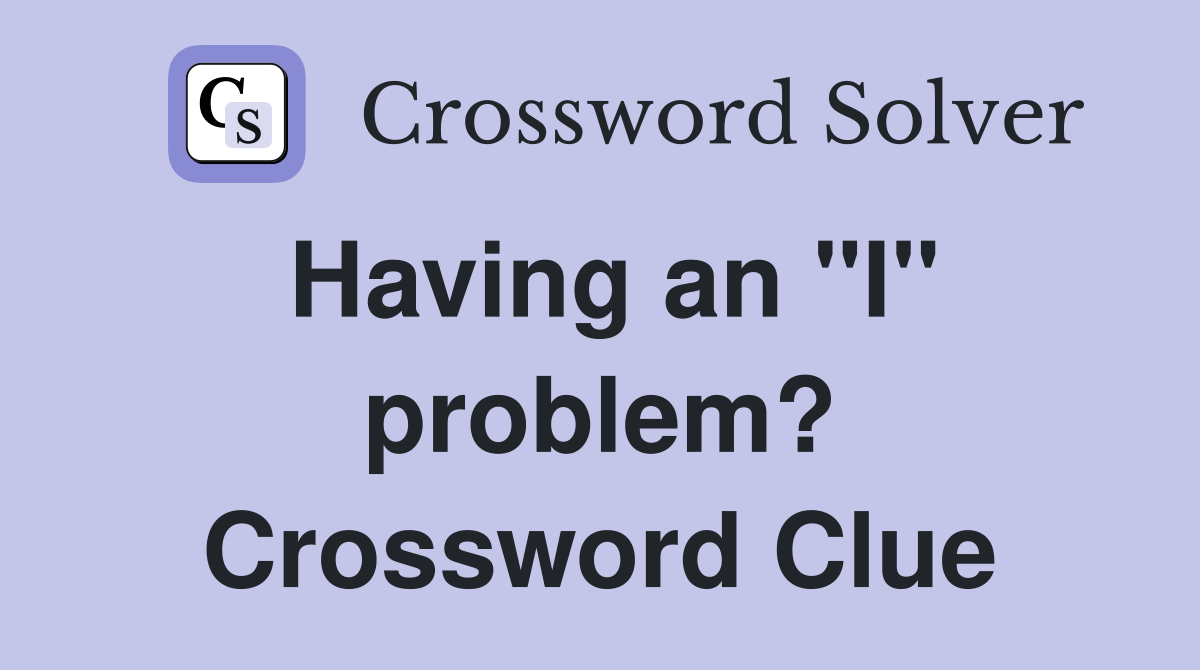 Having an "I" problem? Crossword Clue