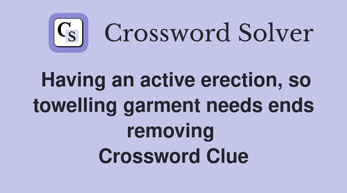 Having an active erection, so towelling garment needs ends removing  Crossword Clue