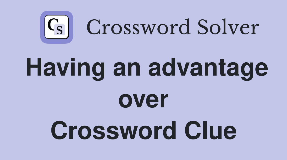 Having an advantage over Crossword Clue