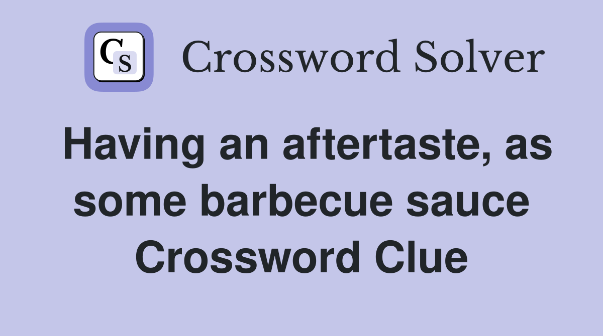 Having an aftertaste, as some barbecue sauce Crossword Clue