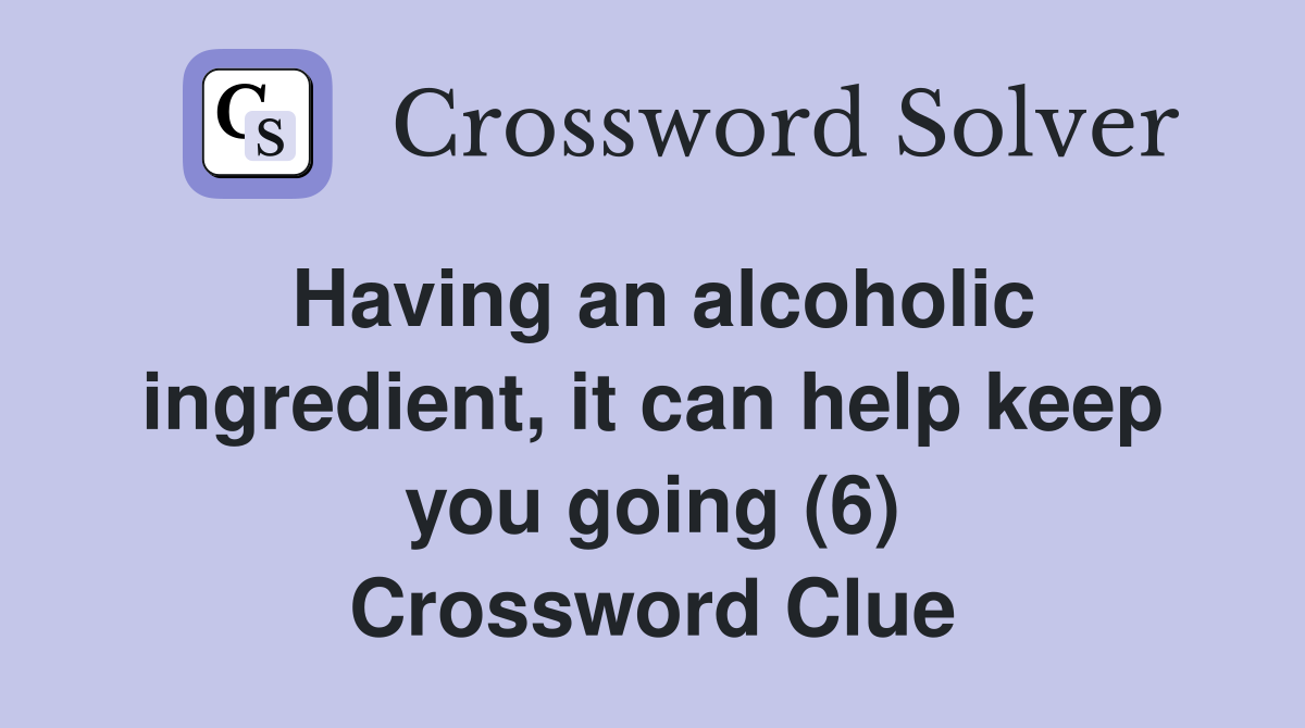 Having an alcoholic ingredient, it can help keep you going (6) Crossword Clue