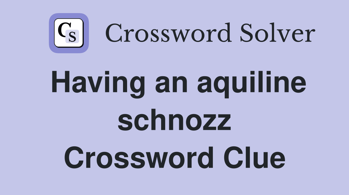 Having an aquiline schnozz Crossword Clue