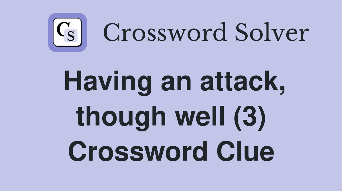Having an attack, though well (3) Crossword Clue