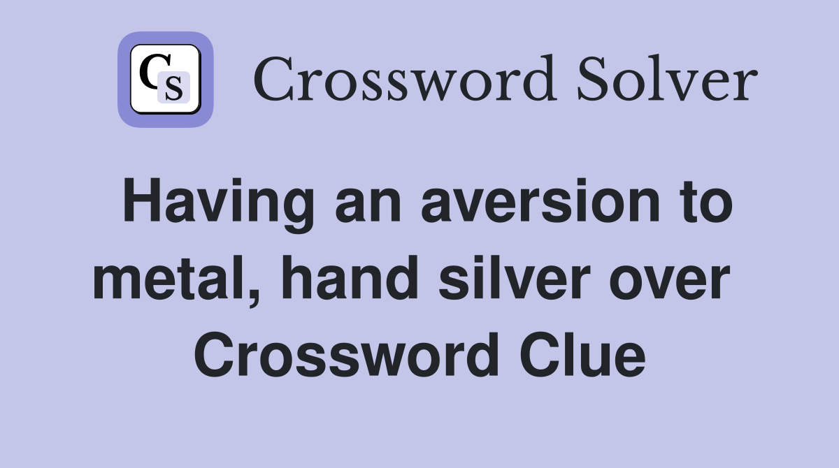 Having an aversion to metal, hand silver over  Crossword Clue