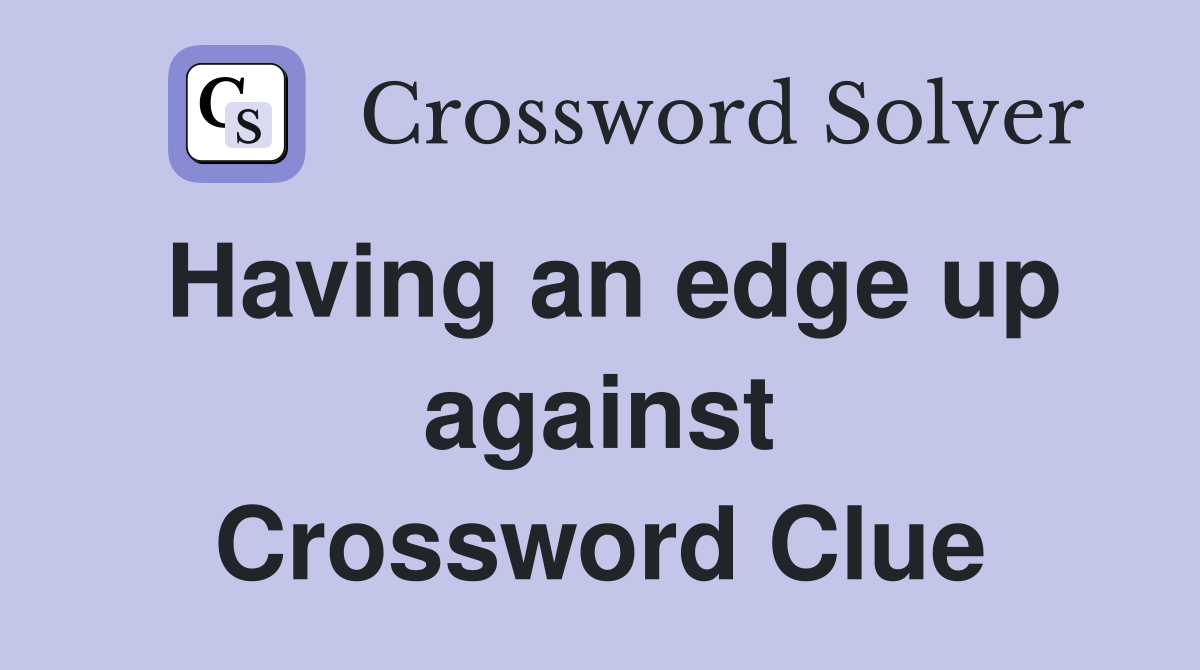 Having an edge up against Crossword Clue