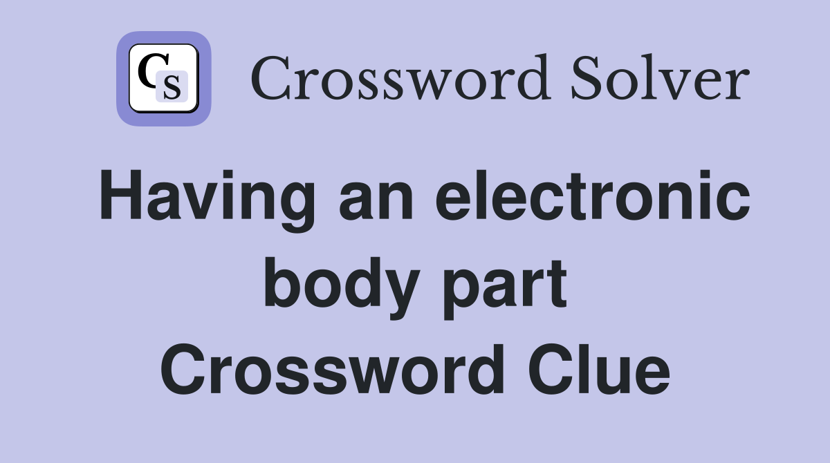Having an electronic body part Crossword Clue