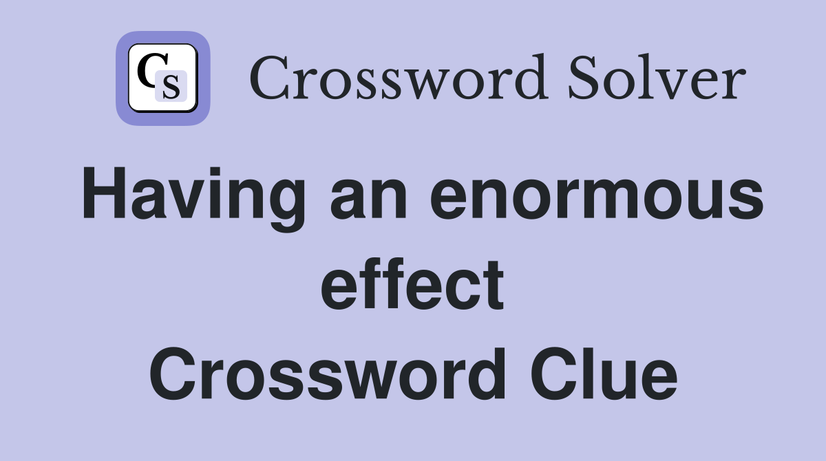Having an enormous effect Crossword Clue
