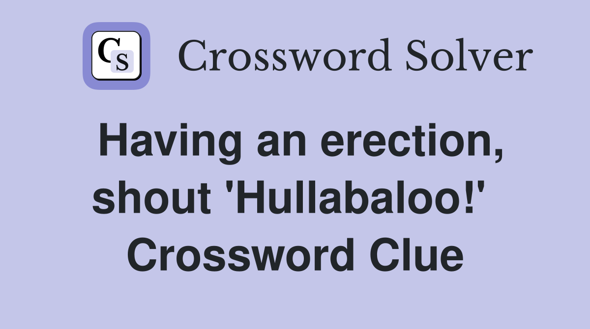 Having an erection, shout 'Hullabaloo!'  Crossword Clue
