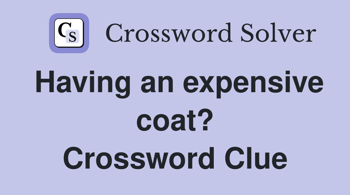 Having an expensive coat? Crossword Clue