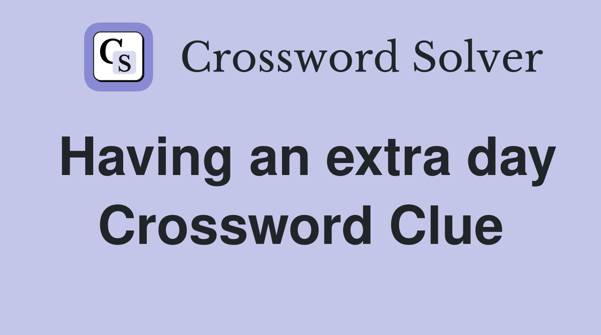 Having an extra day Crossword Clue