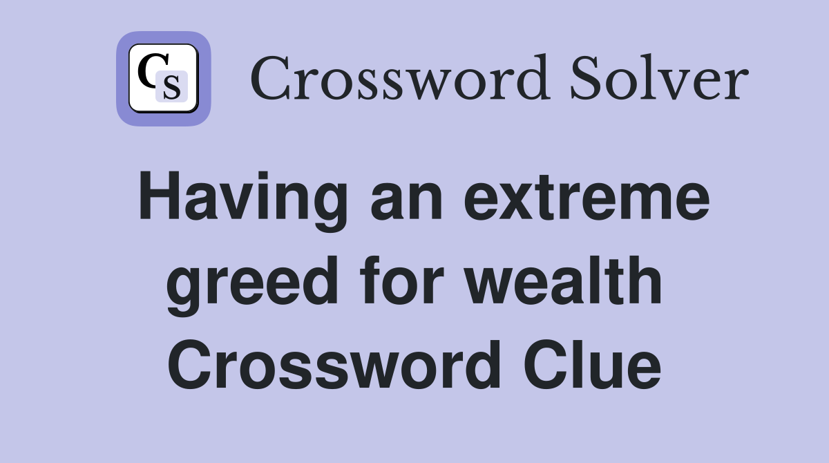 Having an extreme greed for wealth Crossword Clue