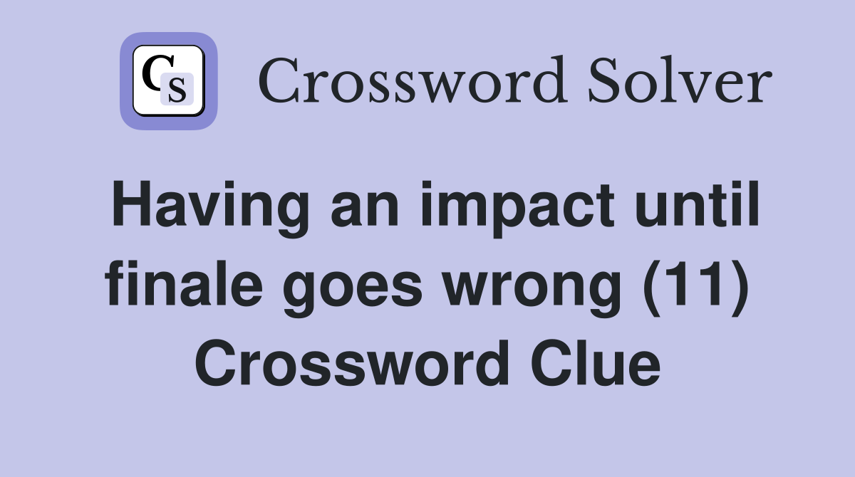 Having an impact until finale goes wrong (11) Crossword Clue