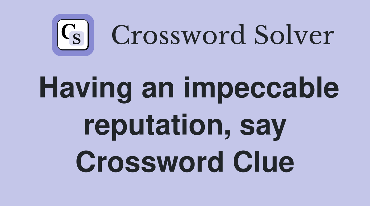 Having an impeccable reputation, say Crossword Clue