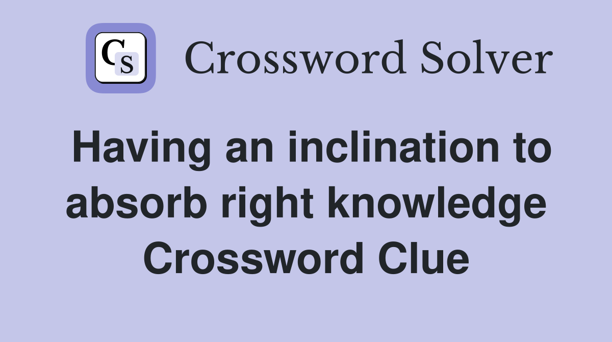 Having an inclination to absorb right knowledge Crossword Clue