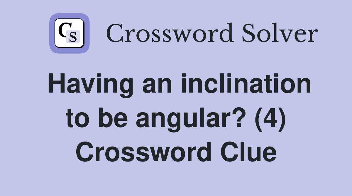 Having an inclination to be angular? (4) Crossword Clue
