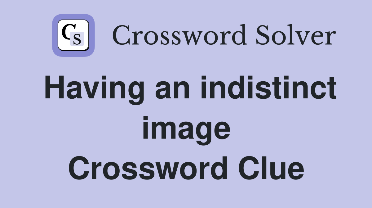Having an indistinct image Crossword Clue