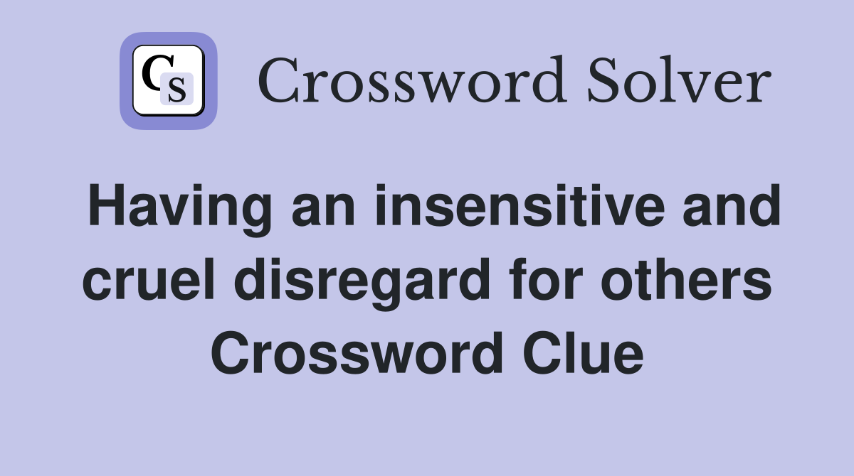 Having an insensitive and cruel disregard for others Crossword Clue