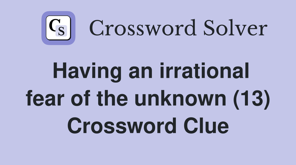 Having an irrational fear of the unknown (13) Crossword Clue