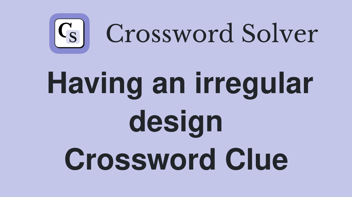 Having an irregular design Crossword Clue