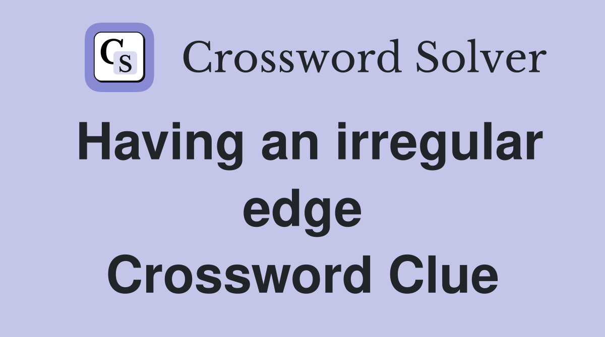 Having an irregular edge Crossword Clue