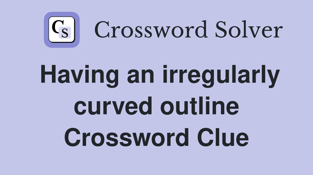 Having an irregularly curved outline Crossword Clue