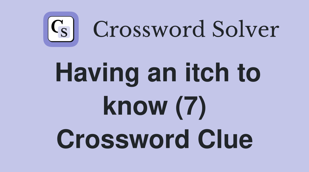Having an itch to know (7) Crossword Clue