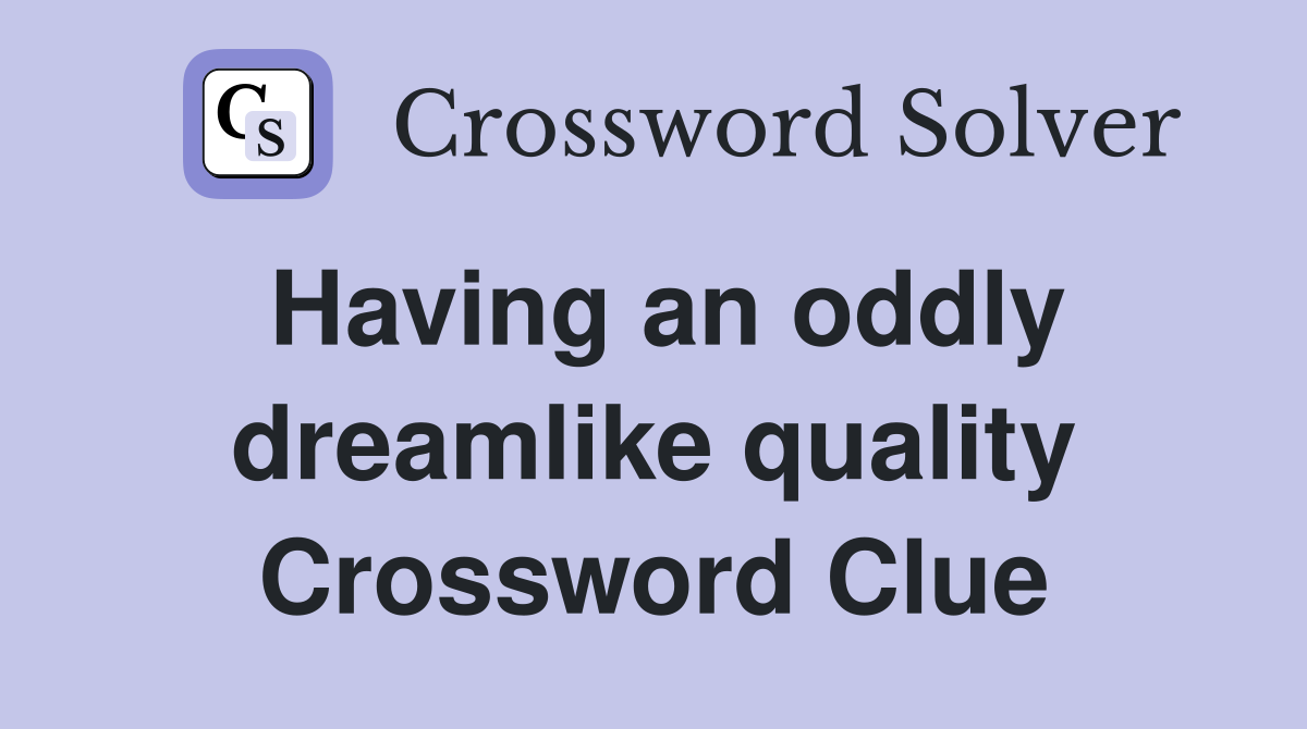 Having an oddly dreamlike quality Crossword Clue