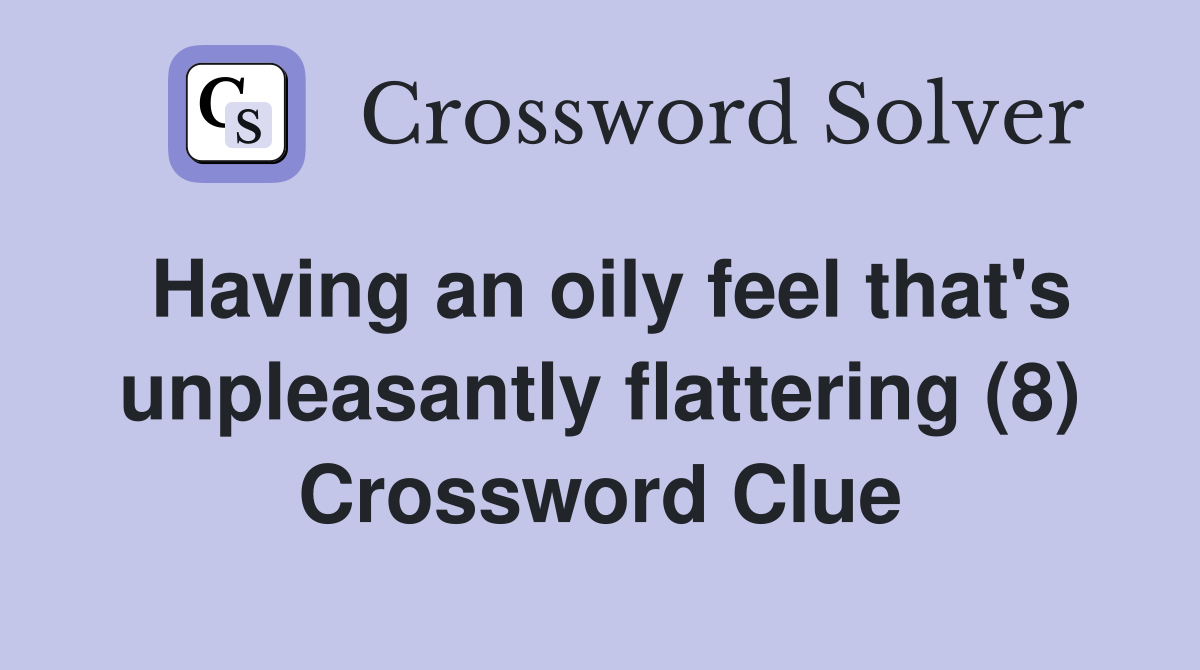 Having an oily feel that's unpleasantly flattering (8) Crossword Clue