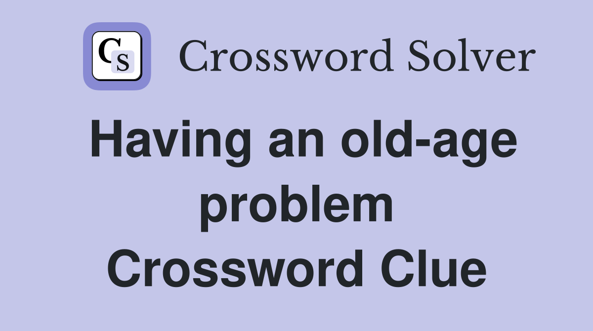 Having an old-age problem Crossword Clue
