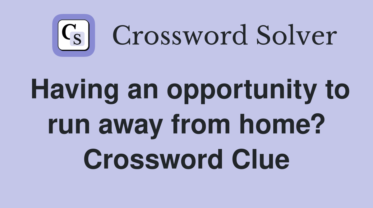 Having an opportunity to run away from home? Crossword Clue