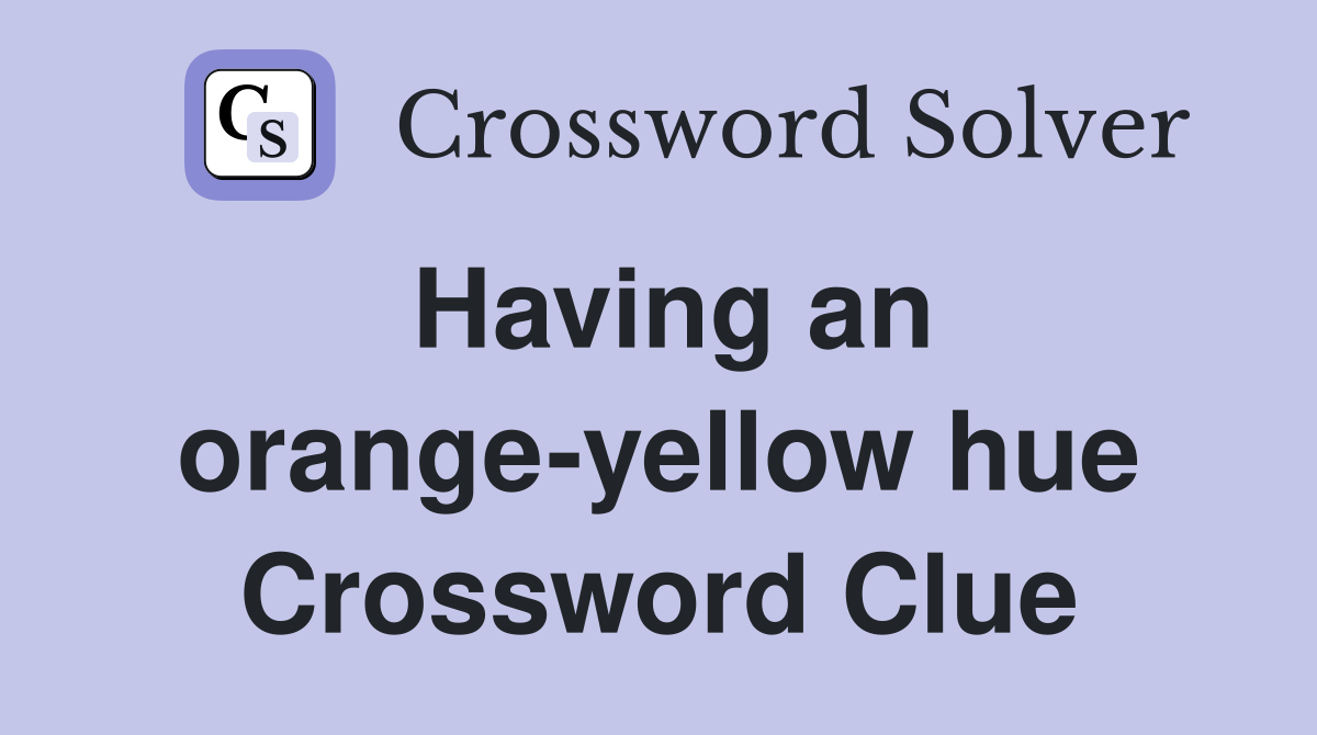 Having an orange-yellow hue Crossword Clue