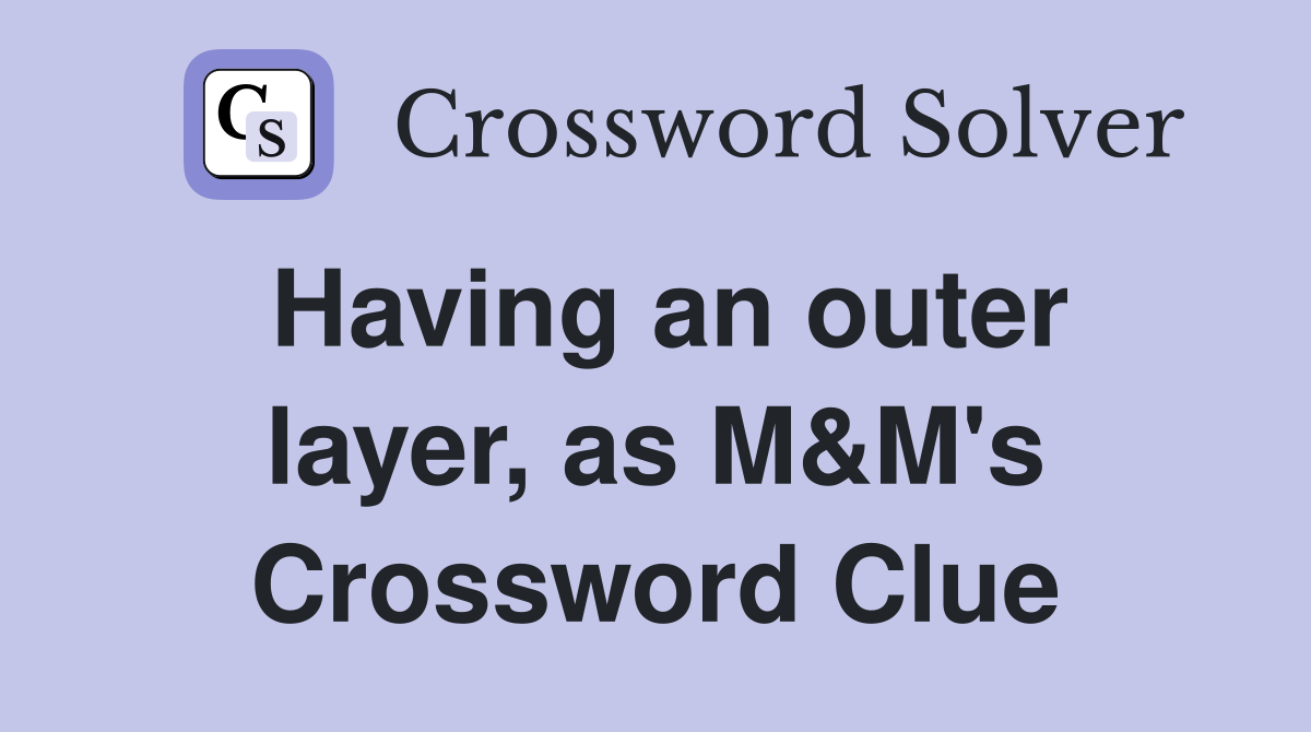 Having an outer layer, as M&M's Crossword Clue