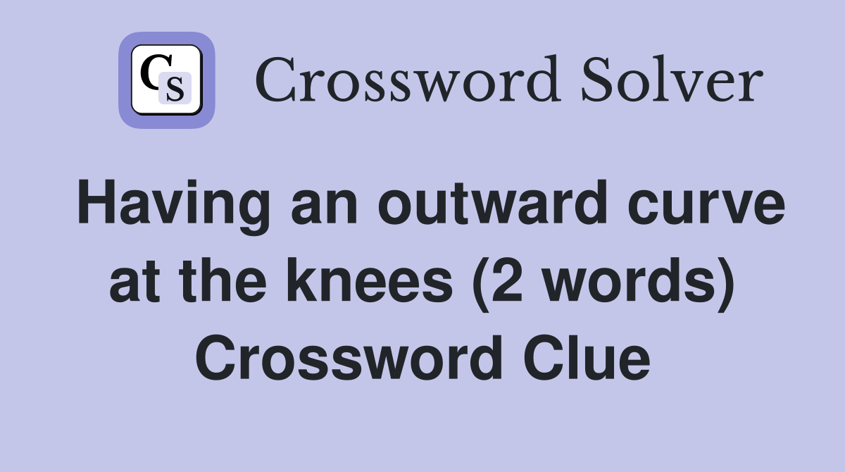 Having an outward curve at the knees (2 words) Crossword Clue