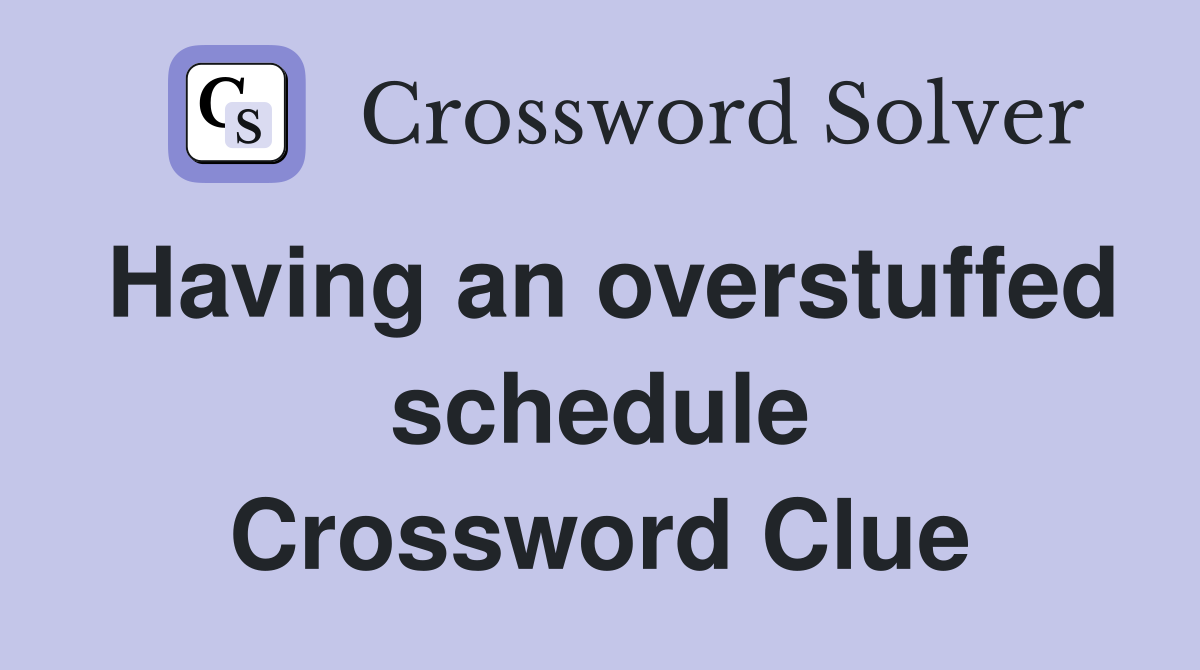 Having an overstuffed schedule Crossword Clue