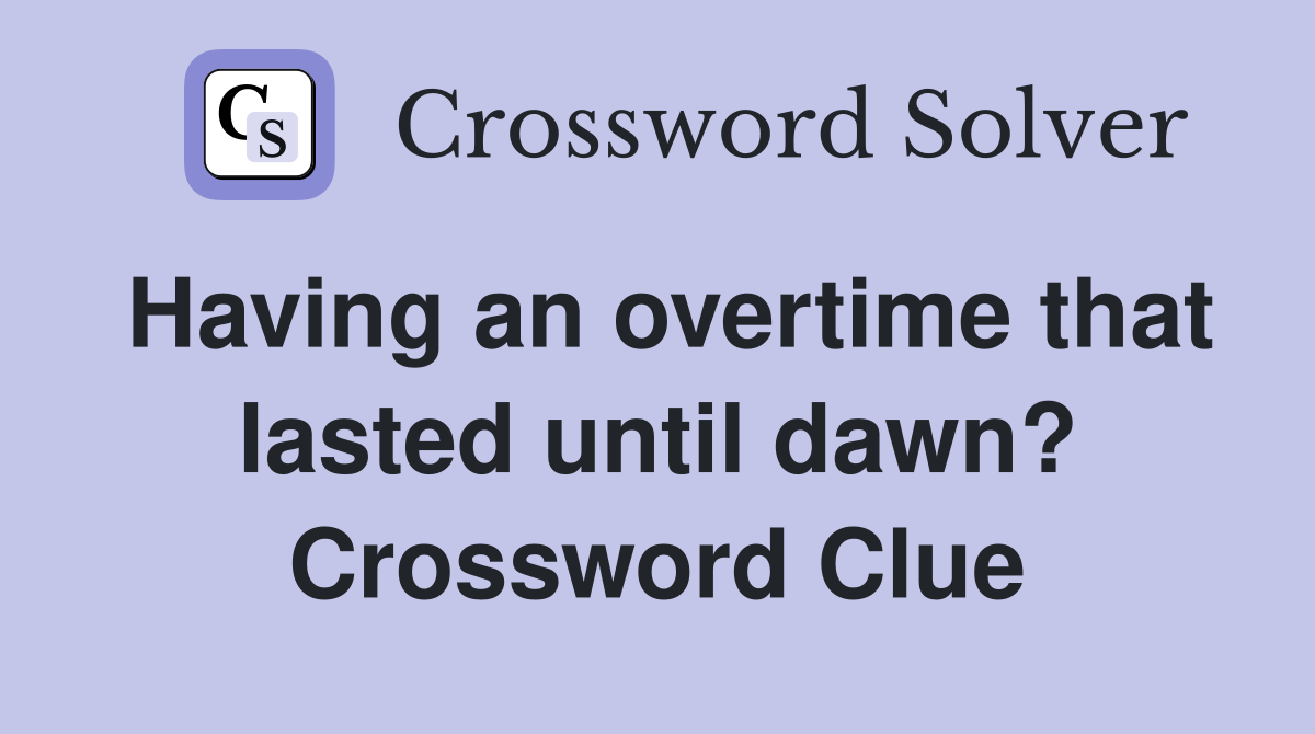 Having an overtime that lasted until dawn? Crossword Clue