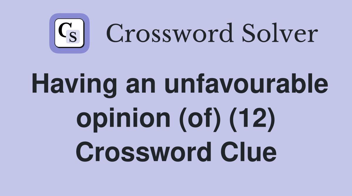 Having an unfavourable opinion (of) (12) Crossword Clue