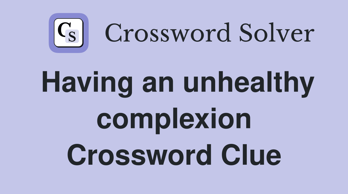 Having an unhealthy complexion Crossword Clue