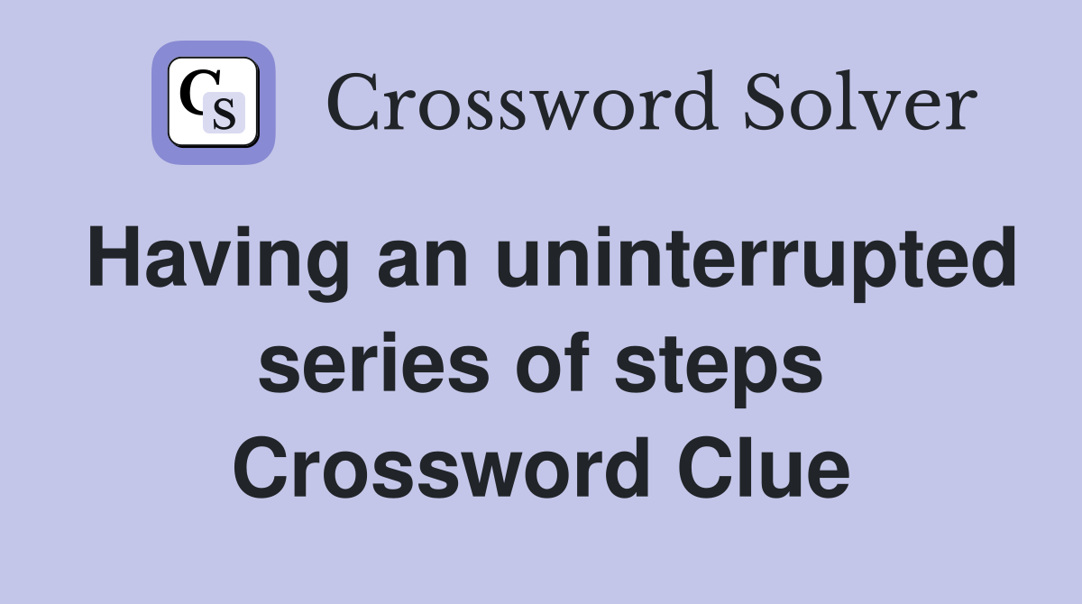 Having an uninterrupted series of steps Crossword Clue