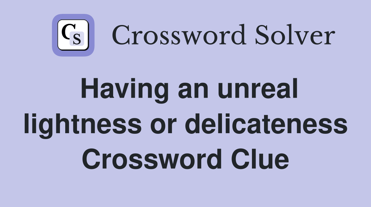Having an unreal lightness or delicateness Crossword Clue
