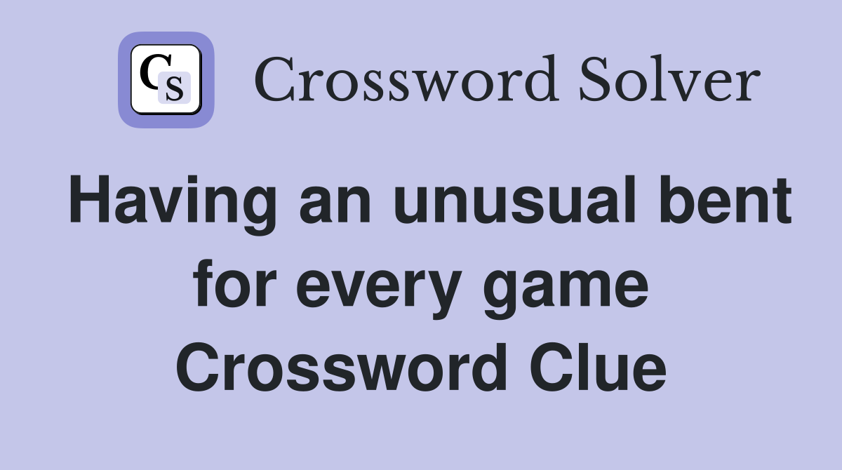 Having an unusual bent for every game Crossword Clue