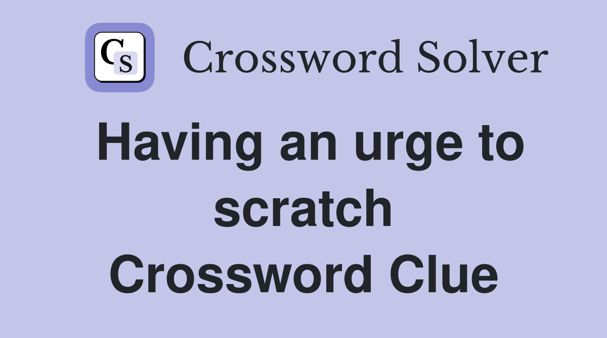 Having an urge to scratch Crossword Clue