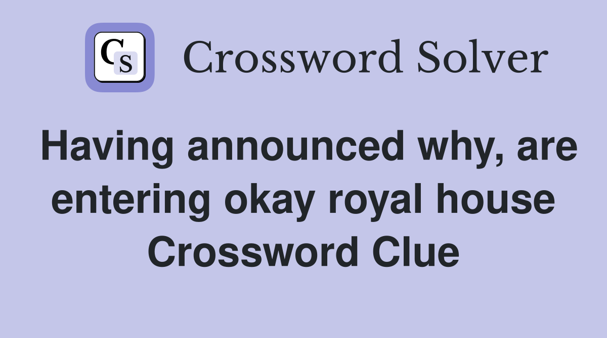 Having announced why, are entering okay royal house Crossword Clue
