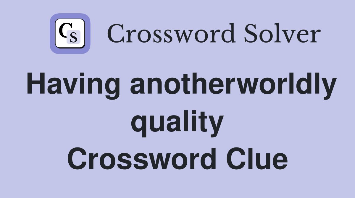 Having anotherworldly quality Crossword Clue