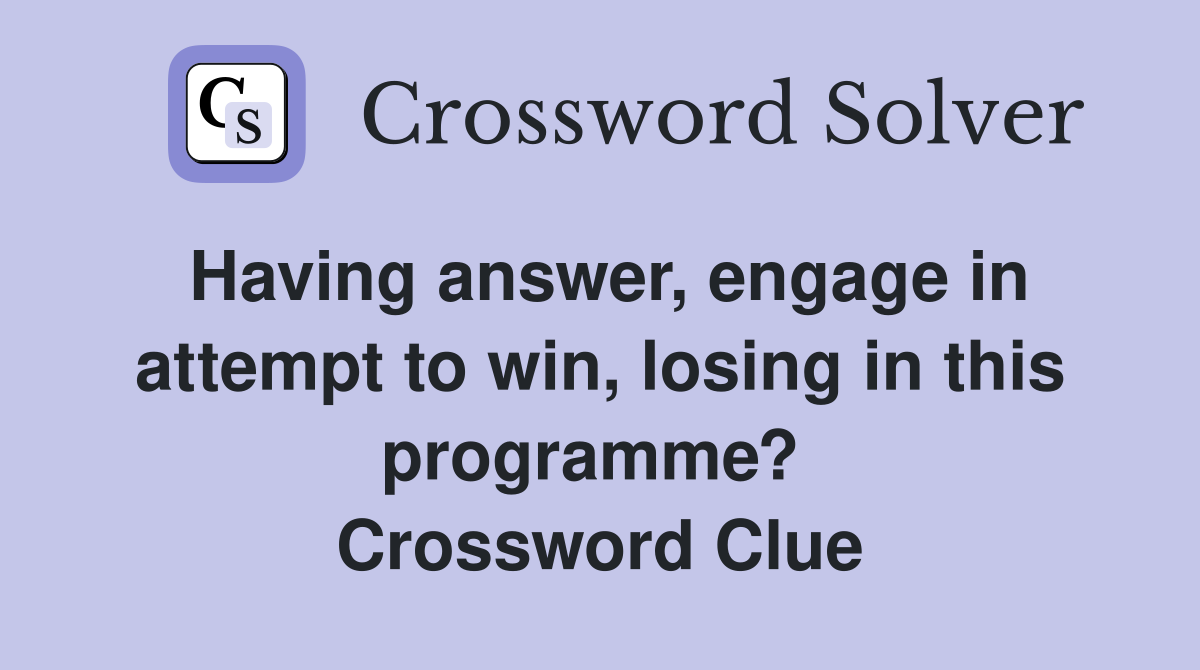 Having answer, engage in attempt to win, losing in this programme?  Crossword Clue