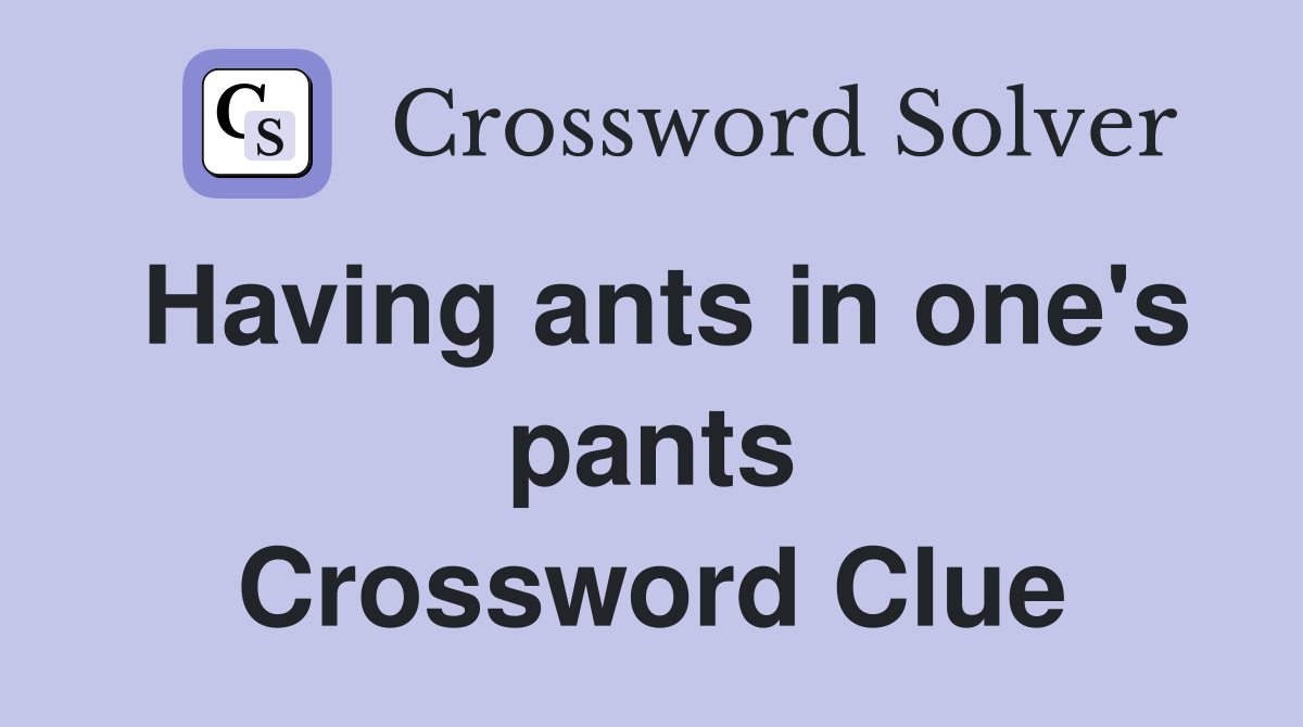 Having ants in one's pants Crossword Clue